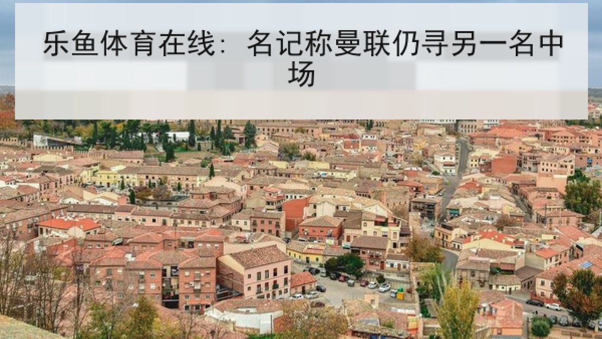 乐鱼体育在线: 名记称曼联仍寻另一名中场 乐鱼体育在线: 名记称曼联仍寻另一名中场